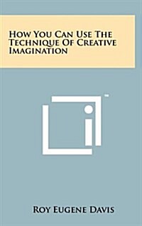 How You Can Use the Technique of Creative Imagination (Hardcover)