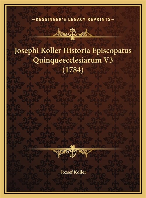 Josephi Koller Historia Episcopatus Quinqueecclesiarum V3 (1784) (Hardcover)