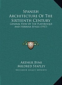 Spanish Architecture of the Sixteenth Century: General View of the Plateresque and Herrera Styles (1917) (Hardcover)