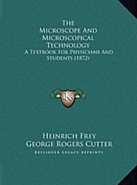 The Microscope and Microscopical Technology: A Textbook for Physicians and Students (1872) (Hardcover)