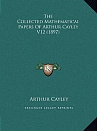 The Collected Mathematical Papers of Arthur Cayley V12 (1897) (Hardcover)