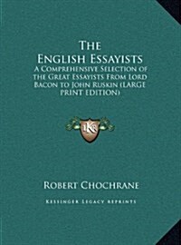 The English Essayists: A Comprehensive Selection of the Great Essayists from Lord Bacon to John Ruskin (Large Print Edition) (Hardcover)