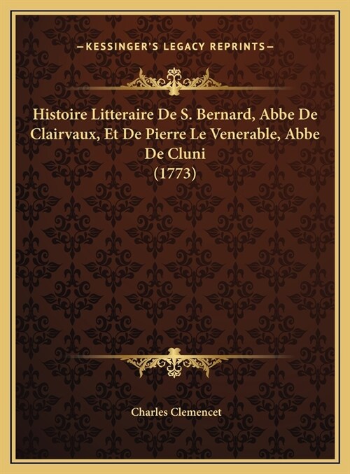 Histoire Litteraire de S. Bernard, ABBE de Clairvaux, Et de Pierre Le Venerable, ABBE de Cluni (1773) (Hardcover)