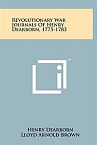 Revolutionary War Journals of Henry Dearborn, 1775-1783 (Hardcover)