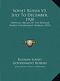 Soviet Russia V3, July To December, 1920: Official Organ Of The Russian Soviet Government Bureau (1921) (Hardcover)