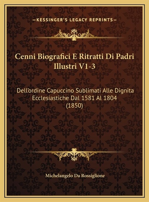 Cenni Biografici E Ritratti Di Padri Illustri V1-3: Dellordine Capuccino Sublimati Alle Dignita Ecclesiastiche Dal 1581 Al 1804 (1850) (Hardcover)