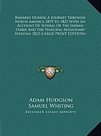 Remarks During a Journey Through North America 1819 to 1821 with an Account of Several of the Indian Tribes and the Principal Missionary Stations 1823 (Hardcover)