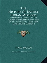 The History of Baptist Indian Missions: Embracing Remarks on the Former and Present Condition of the Aboriginal Tribes 1840 (Hardcover)