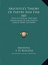 Aristotles Theory of Poetry and Fine Art: With a Critical Text and Translation of the Poetics (Large Print Edition) (Hardcover)