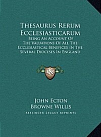 Thesaurus Rerum Ecclesiasticarum: Being An Account Of The Valuations Of All The Ecclesiastical Benefices In The Several Dioceses In England (1763) (Hardcover)