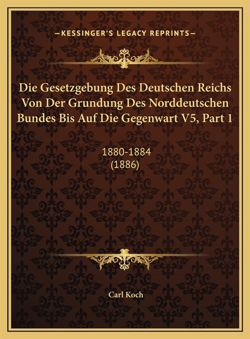 Die Gesetzgebung Des Deutschen Reichs Von Der Grundung Des Norddeutschen Bundes Bis Auf Die Gegenwart V5, Part 1: 1880-1884 (1886) (Hardcover)