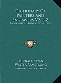 Dictionary of Painters and Engravers V2, L-Z: Biographical and Critical (1889) (Hardcover)