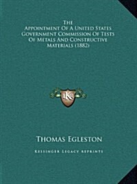 The Appointment of a United States Government Commission of Tests of Metals and Constructive Materials (1882) (Hardcover)