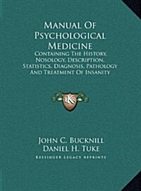 Manual of Psychological Medicine: Containing the History, Nosology, Description, Statistics, Diagnosis, Pathology and Treatment of Insanity (Hardcover)