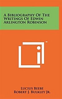 A Bibliography of the Writings of Edwin Arlington Robinson (Hardcover)