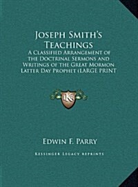 Joseph Smiths Teachings: A Classified Arrangement of the Doctrinal Sermons and Writings of the Great Mormon Latter Day Prophet (Large Print Edi (Hardcover)