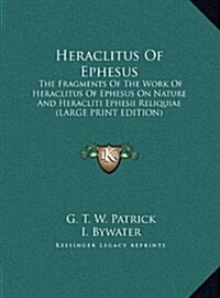 Heraclitus of Ephesus: The Fragments of the Work of Heraclitus of Ephesus on Nature and Heracliti Ephesii Reliquiae (Hardcover)