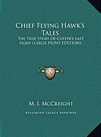 Chief Flying Hawks Tales: The True Story of Custers Last Fight (Large Print Edition) (Hardcover)