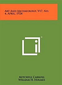 Art and Archaeology, V17, No. 4, April, 1924 (Hardcover)