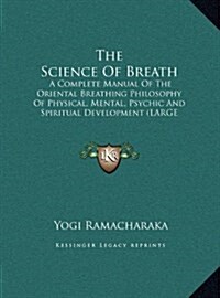 The Science Of Breath: A Complete Manual Of The Oriental Breathing Philosophy Of Physical, Mental, Psychic And Spiritual Development (LARGE P (Hardcover)