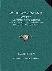 Wine, Women and Waltz: A Romantic Biography of Johann Strauss, Son and Father (Large Print Edition) (Hardcover)