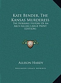 Kate Bender, the Kansas Murderess: The Horrible History of an Arch Killer (Large Print Edition) (Hardcover)
