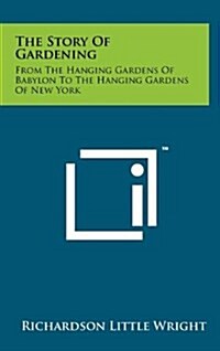 The Story of Gardening: From the Hanging Gardens of Babylon to the Hanging Gardens of New York (Hardcover)