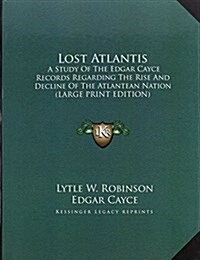 Lost Atlantis: A Study Of The Edgar Cayce Records Regarding The Rise And Decline Of The Atlantean Nation (LARGE PRINT EDITION) (Hardcover)