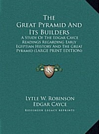 The Great Pyramid and Its Builders: A Study of the Edgar Cayce Readings Regarding Early Egyptian History and the Great Pyramid (Large Print Edition) (Hardcover)