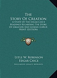 The Story of Creation: A Study of the Edgar Cayce Readings Regarding the Story of Creation and Genesis (Large Print Edition) (Hardcover)