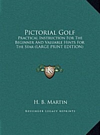 Pictorial Golf: Practical Instruction for the Beginner and Valuable Hints for the Star (Large Print Edition) (Hardcover)