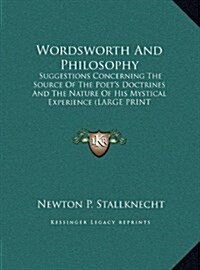 Wordsworth and Philosophy: Suggestions Concerning the Source of the Poets Doctrines and the Nature of His Mystical Experience (Large Print Editi (Hardcover)