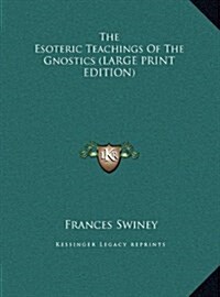 The Esoteric Teachings Of The Gnostics (LARGE PRINT EDITION) (Hardcover)
