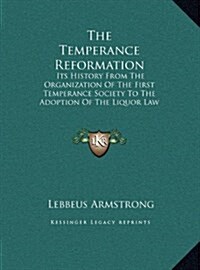 The Temperance Reformation: Its History from the Organization of the First Temperance Society to the Adoption of the Liquor Law of Maine, 1851 (Hardcover)