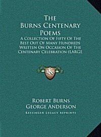 The Burns Centenary Poems: A Collection of Fifty of the Best Out of Many Hundreds Written on Occasion of the Centenary Celebration (Hardcover)