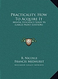 Practicality, How to Acquire It: Mental Efficiency Series V6 (Large Print Edition) (Hardcover)