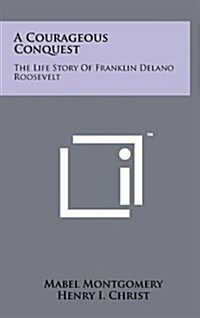 A Courageous Conquest: The Life Story of Franklin Delano Roosevelt (Hardcover)