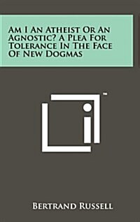Am I an Atheist or an Agnostic? a Plea for Tolerance in the Face of New Dogmas (Hardcover)