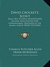 David Crockett, Scout: Small Boy, Pilgrim, Mountaineer, Soldier, Bear-Hunter and Congressman, Defender of the Alamo (Large Print Edition) (Hardcover)