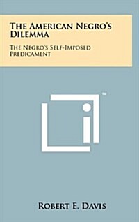 The American Negros Dilemma: The Negros Self-Imposed Predicament (Hardcover)