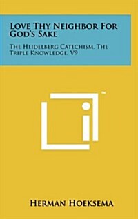 Love Thy Neighbor for Gods Sake: The Heidelberg Catechism, the Triple Knowledge, V9 (Hardcover)