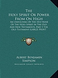 The Holy Spirit or Power from on High: An Unfolding of the Doctrine of the Holy Spirit in the Old and New Testaments, Part I the Old Testament (Large (Hardcover)