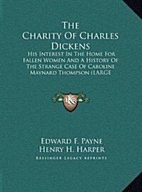 The Charity of Charles Dickens: His Interest in the Home for Fallen Women and a History of the Strange Case of Caroline Maynard Thompson (Large Print (Hardcover)