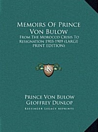 Memoirs of Prince Von Bulow: From the Morocco Crisis to Resignation 1903-1909 (Large Print Edition) (Hardcover)