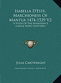 Isabella DEste, Marchioness of Mantua 1474-1539 V2: A Study of the Renaissance (Large Print Edition) (Hardcover)