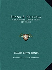 Frank B. Kellogg: A Biography (Large Print Edition) (Hardcover)