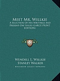 Meet Mr. Willkie: A Selection of His Writings and Present-Day Issues (Large Print Edition) (Hardcover)