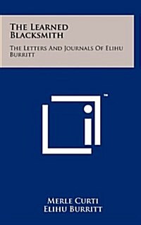 The Learned Blacksmith: The Letters and Journals of Elihu Burritt (Hardcover)