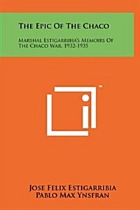 The Epic of the Chaco: Marshal Estigarribias Memoirs of the Chaco War, 1932-1935 (Hardcover)