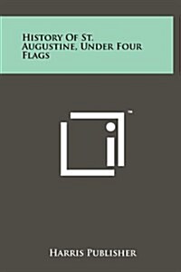 History of St. Augustine, Under Four Flags (Hardcover)